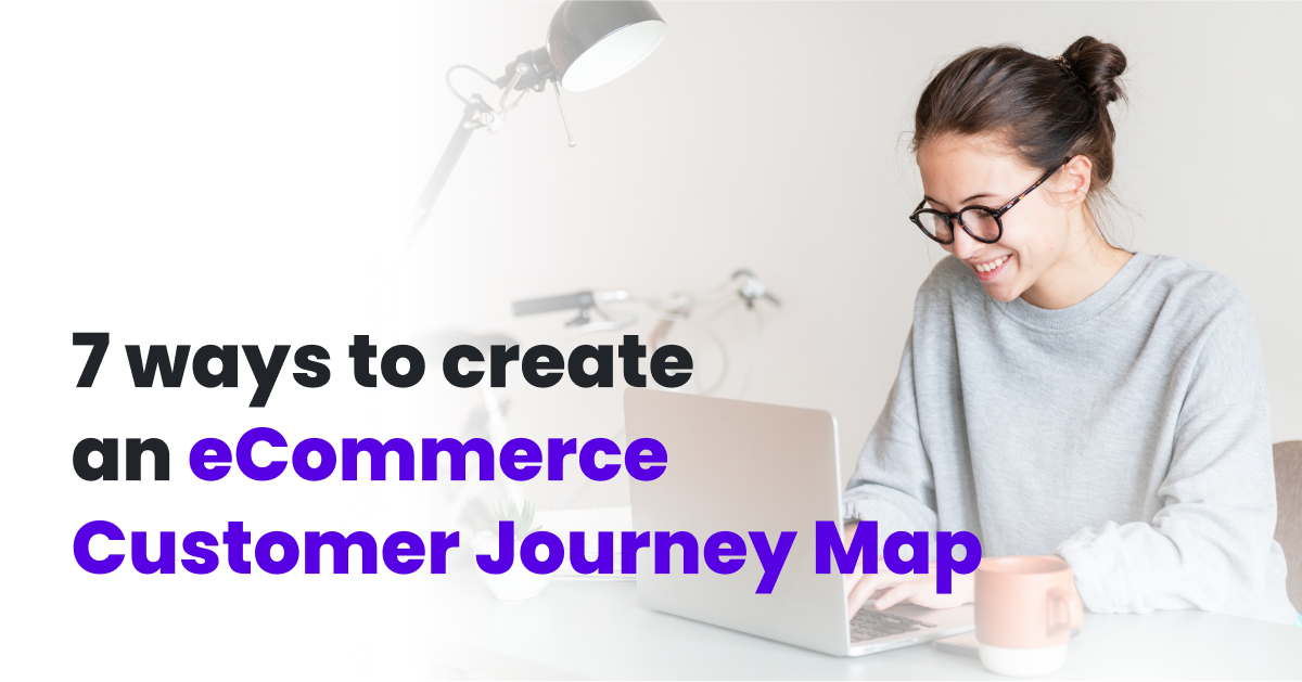 7 Ways To Create An eCommerce Customer Journey Map